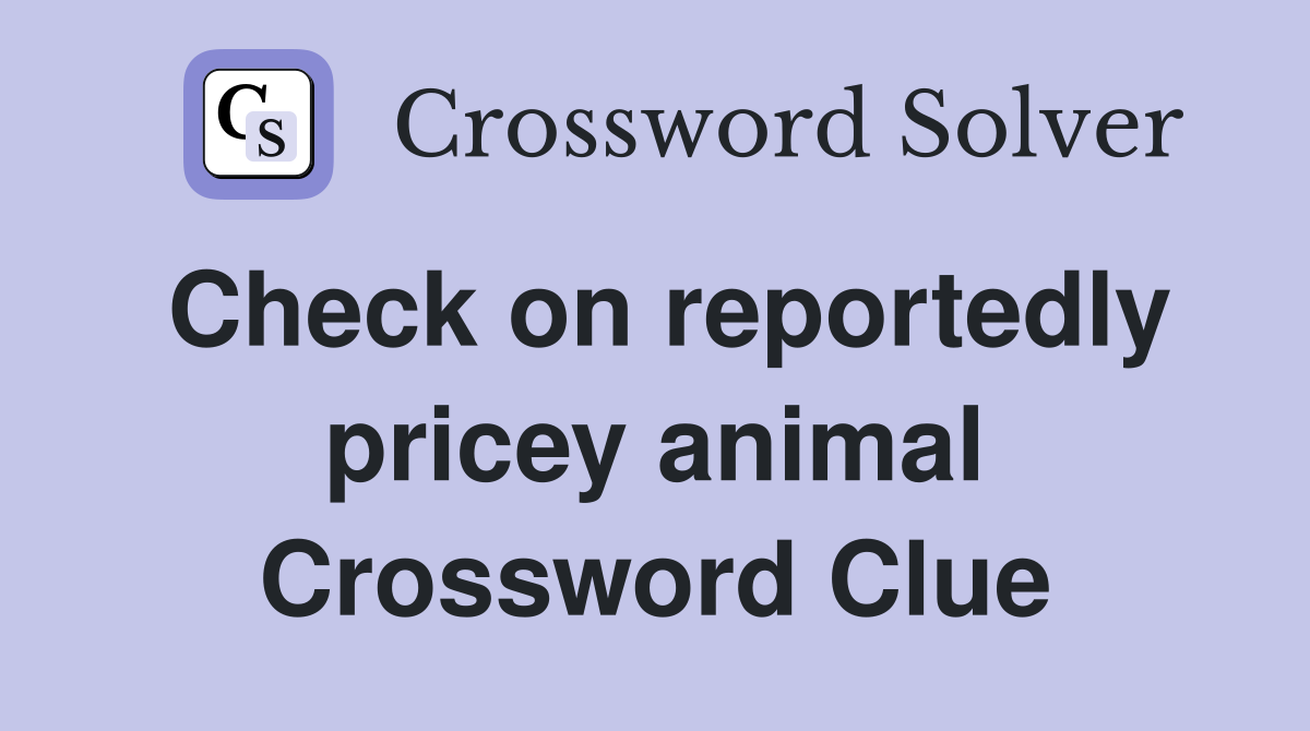 Check on reportedly pricey animal Crossword Clue