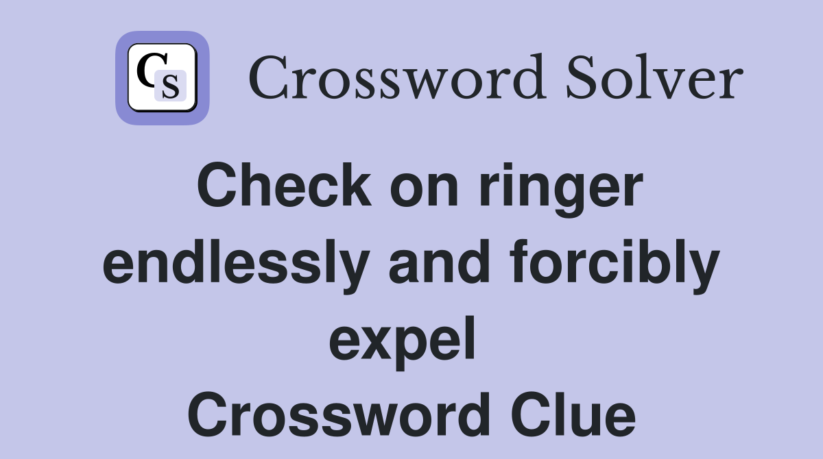 Check on ringer endlessly and forcibly expel  Crossword Clue