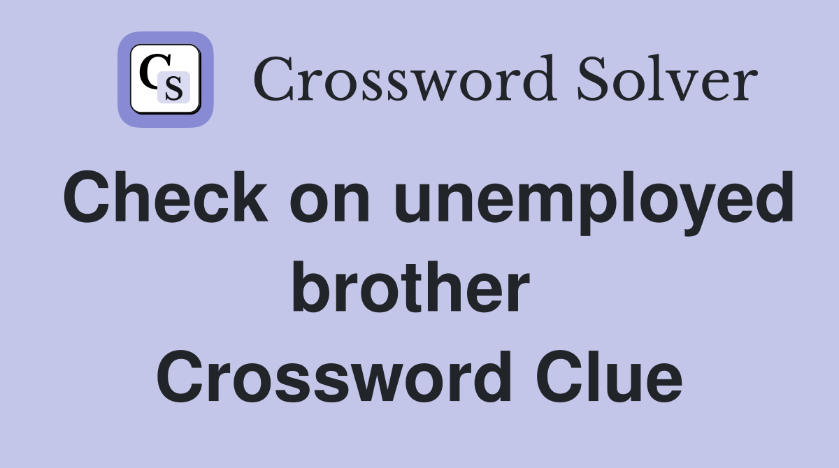 Check on unemployed brother  Crossword Clue
