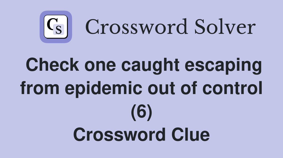 Check one caught escaping from epidemic out of control (6) Crossword Clue