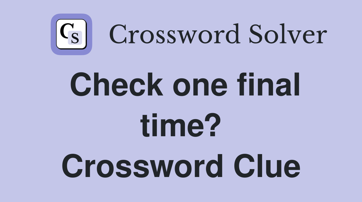 Check one final time? Crossword Clue