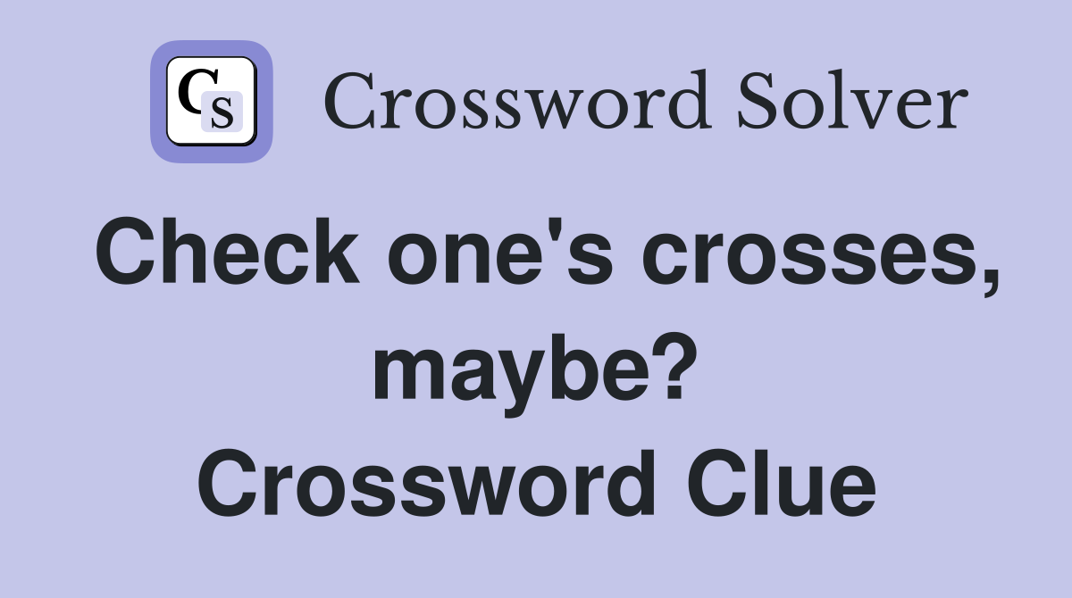 Check one's crosses, maybe? Crossword Clue