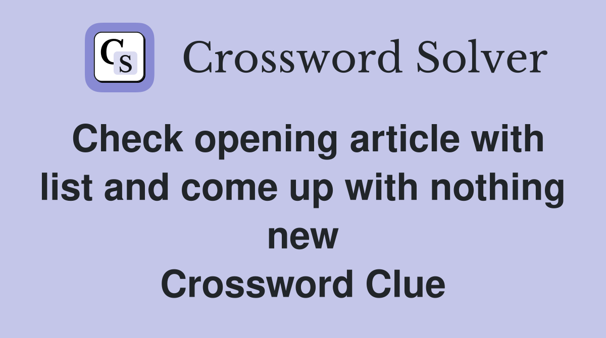 Check opening article with list and come up with nothing new Crossword Clue