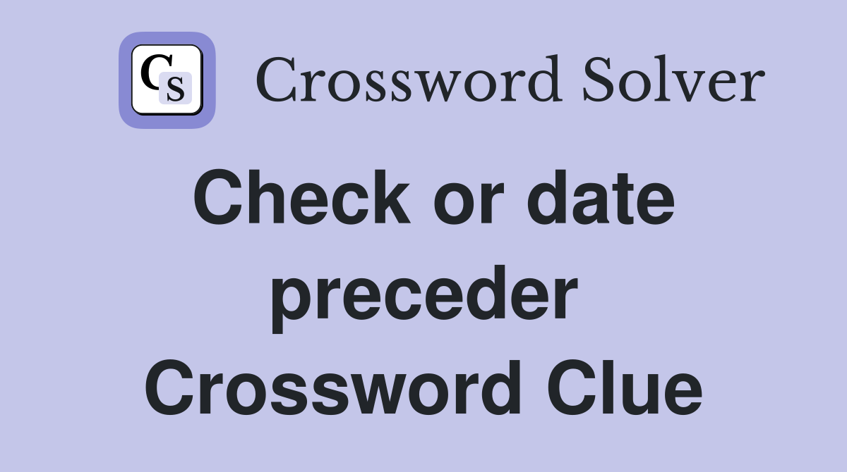 Check or date preceder Crossword Clue