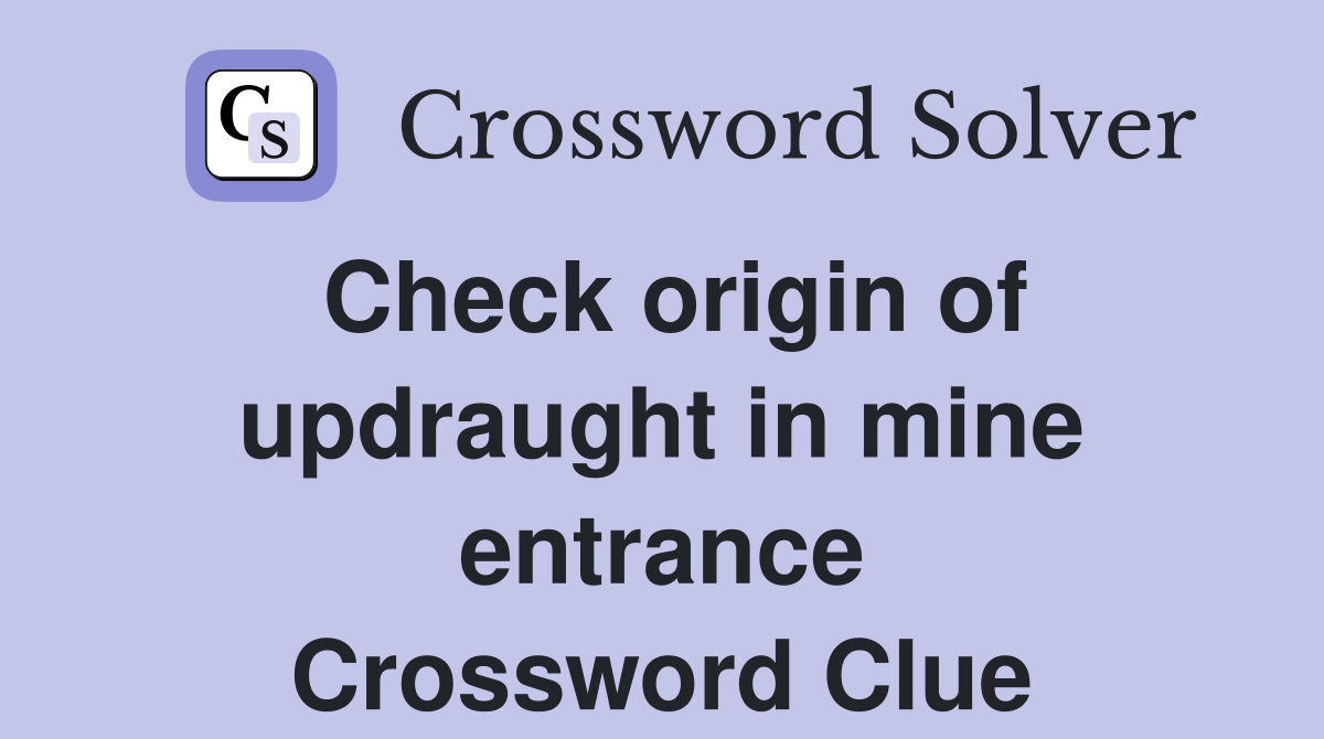 Check origin of updraught in mine entrance Crossword Clue