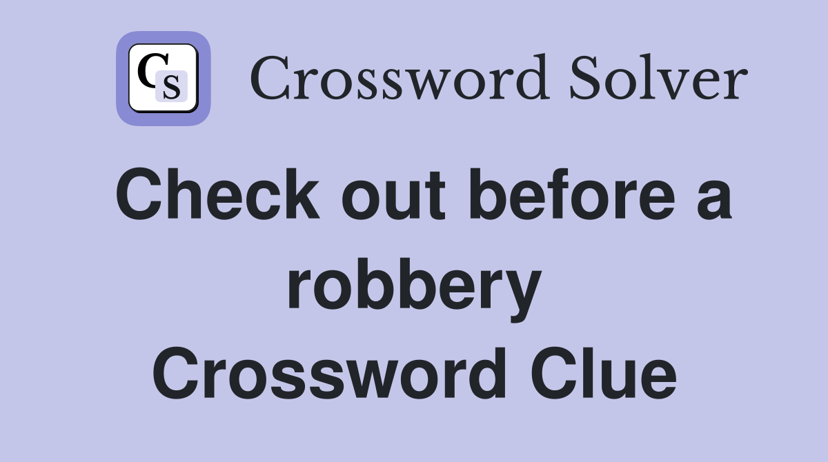Check out before a robbery Crossword Clue