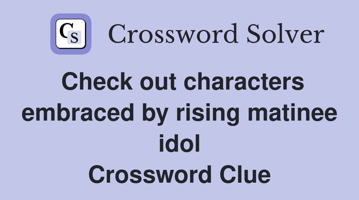 Check out characters embraced by rising matinee idol Crossword Clue