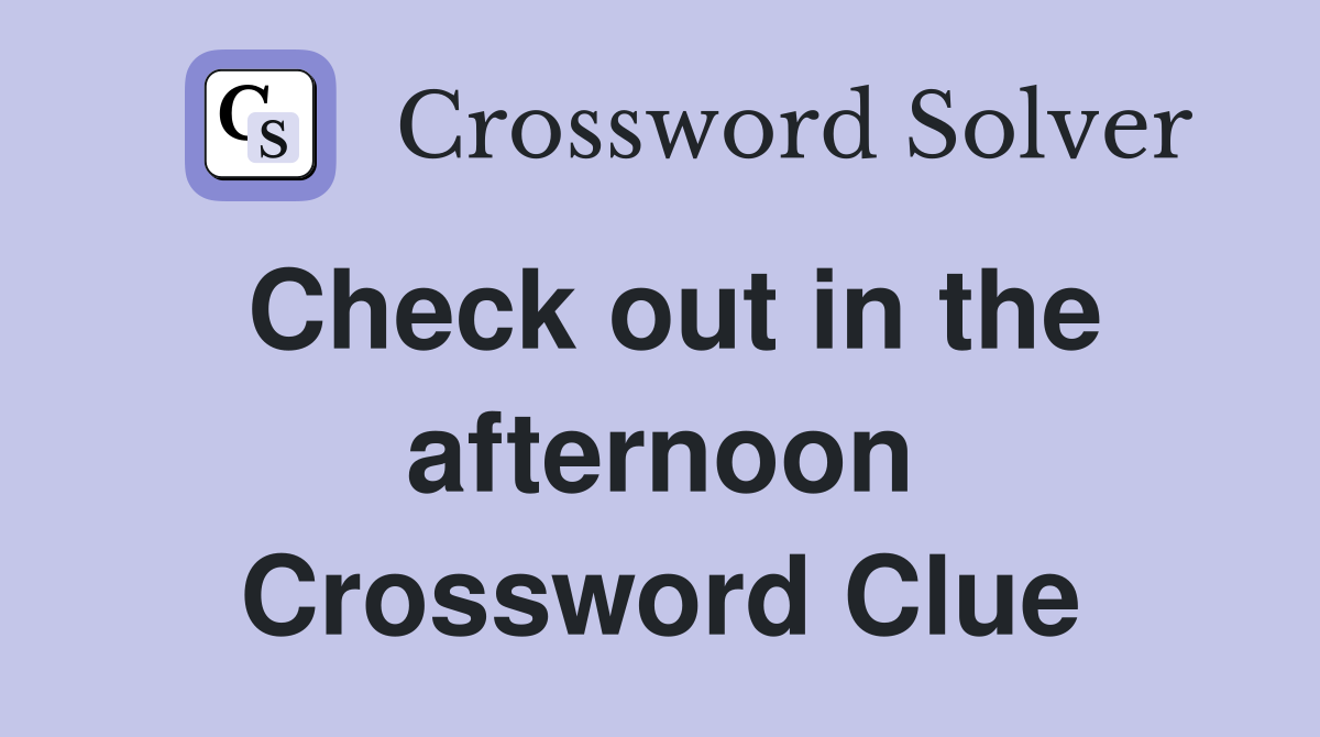 Check out in the afternoon Crossword Clue