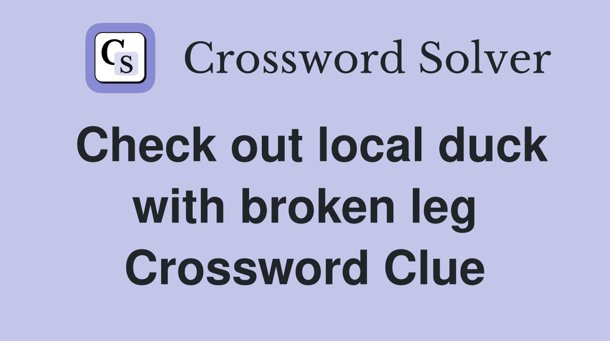 Check out local duck with broken leg Crossword Clue