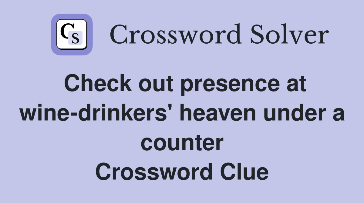 Check out presence at wine-drinkers' heaven under a counter Crossword Clue