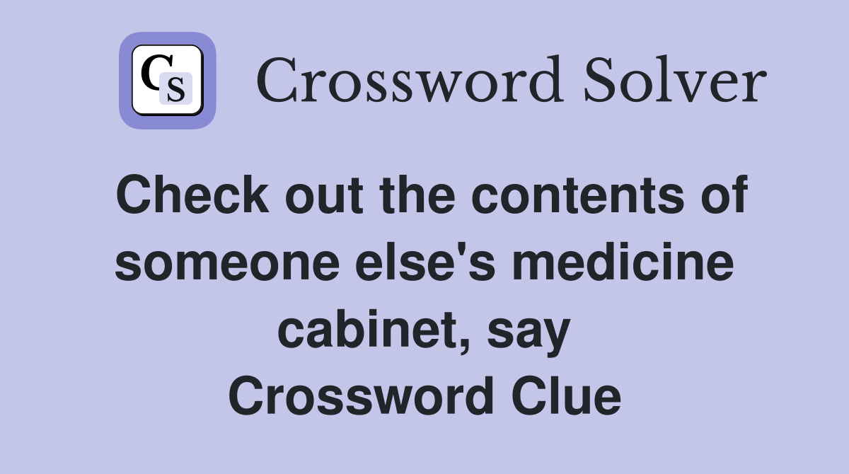 Check out the contents of someone else's medicine cabinet, say Crossword Clue