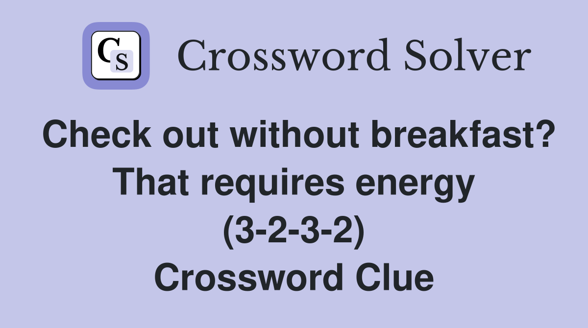 Check out without breakfast? That requires energy (3-2-3-2) Crossword Clue