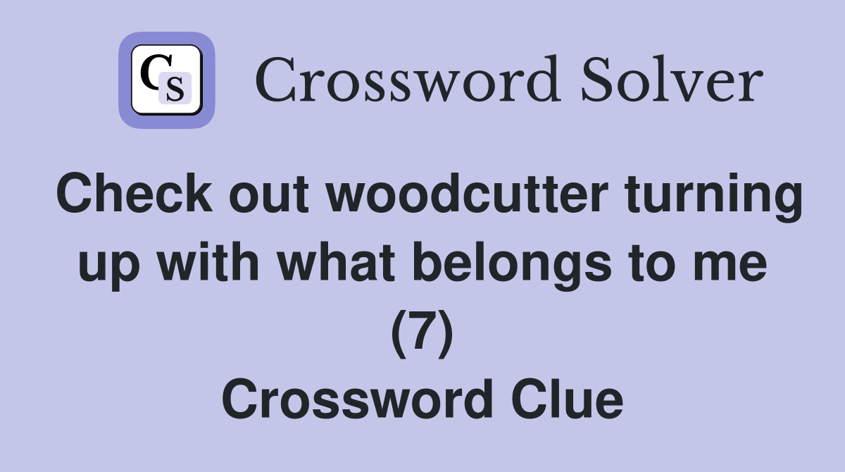 Check out woodcutter turning up with what belongs to me (7) Crossword Clue