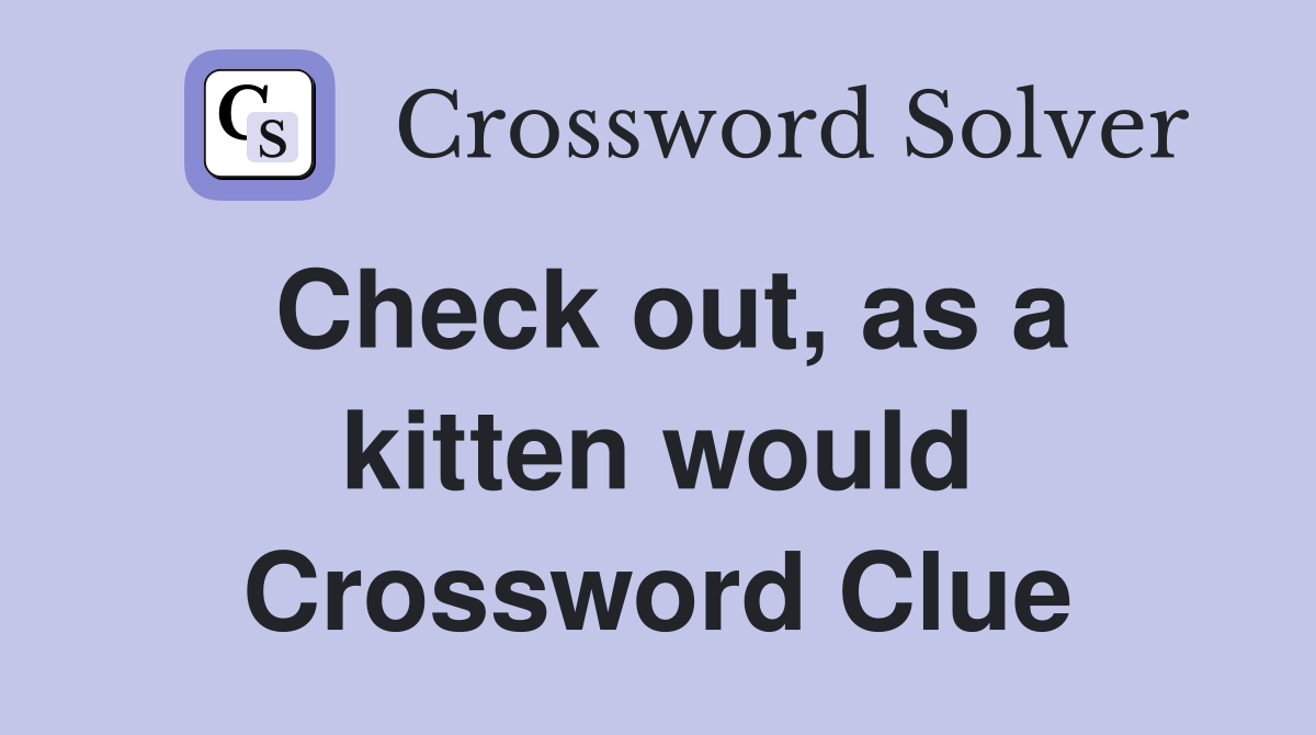 Check out, as a kitten would Crossword Clue