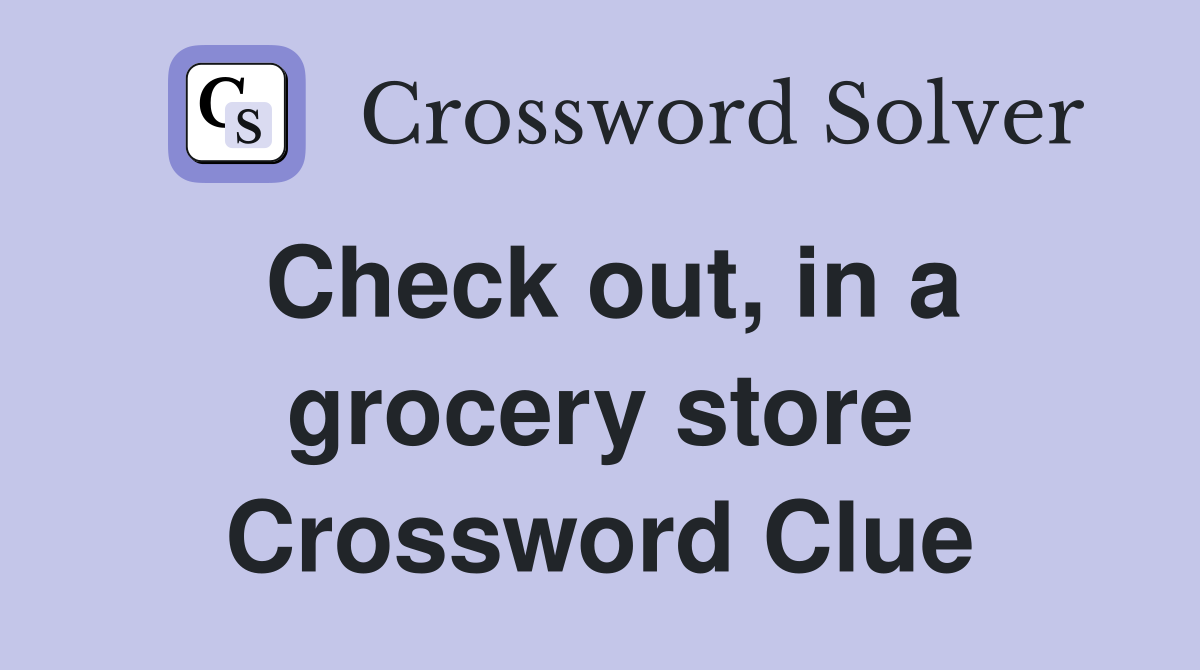 Check out, in a grocery store Crossword Clue