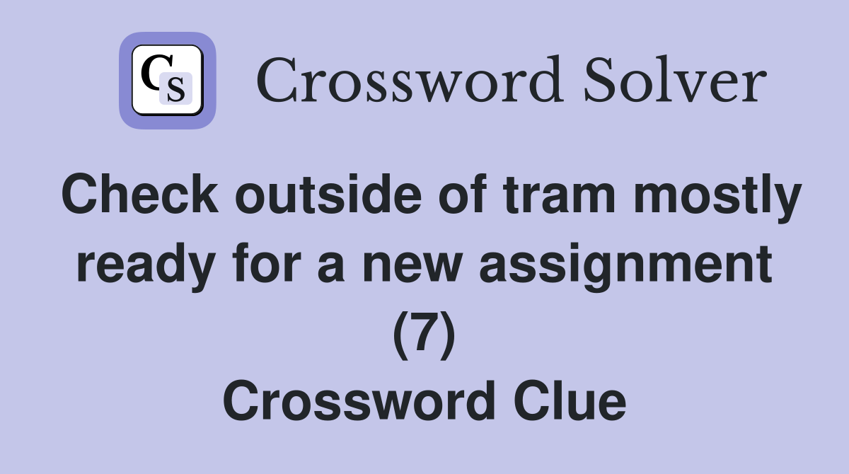 Check outside of tram mostly ready for a new assignment (7) Crossword Clue