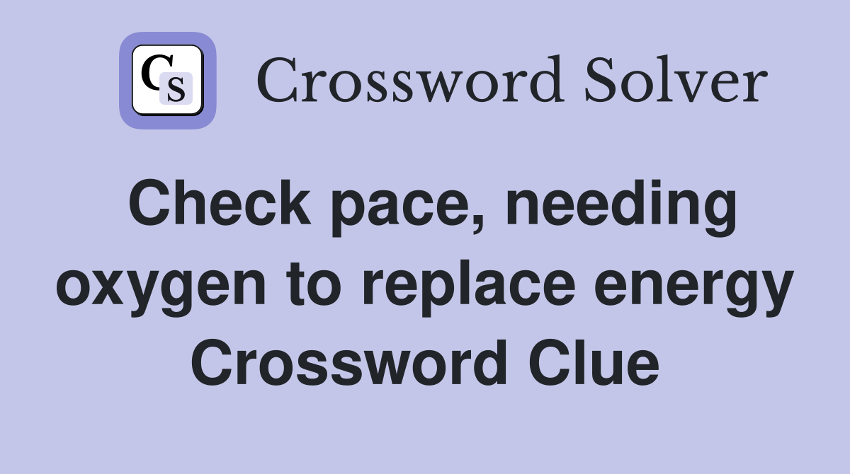 Check pace, needing oxygen to replace energy Crossword Clue