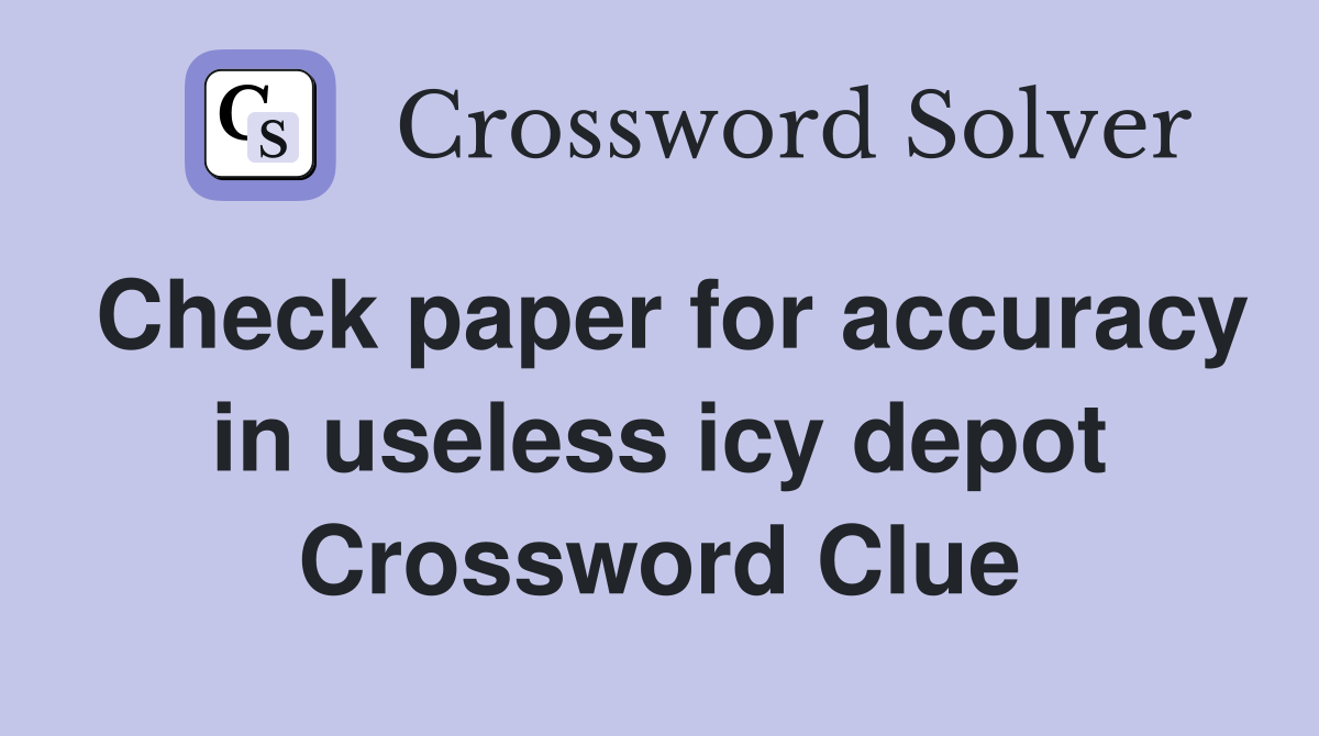 Check paper for accuracy in useless icy depot Crossword Clue