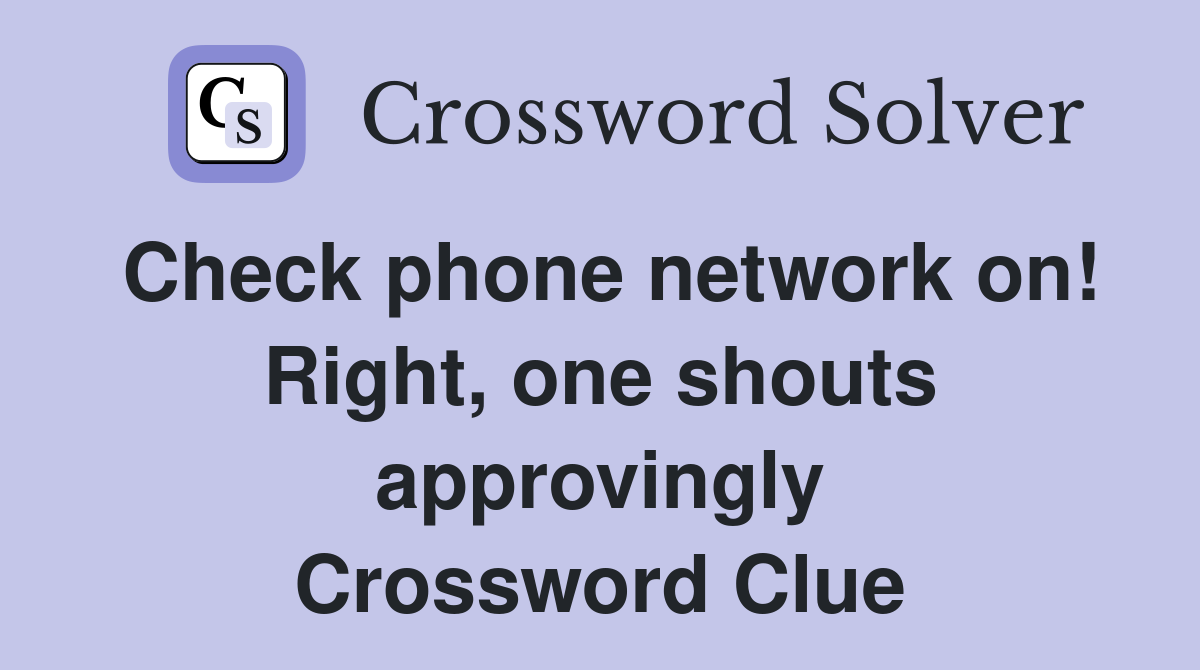 Check phone network on! Right, one shouts approvingly Crossword Clue