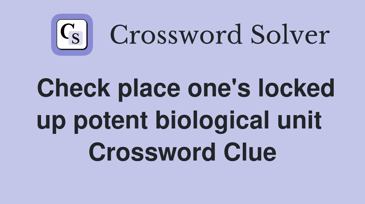 Check place one's locked up potent biological unit  Crossword Clue