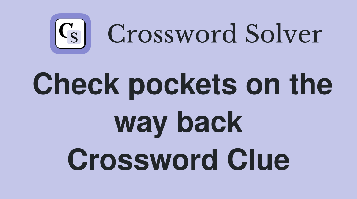 Check pockets on the way back Crossword Clue