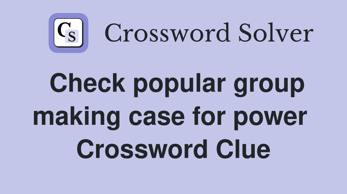 Check popular group making case for power  Crossword Clue
