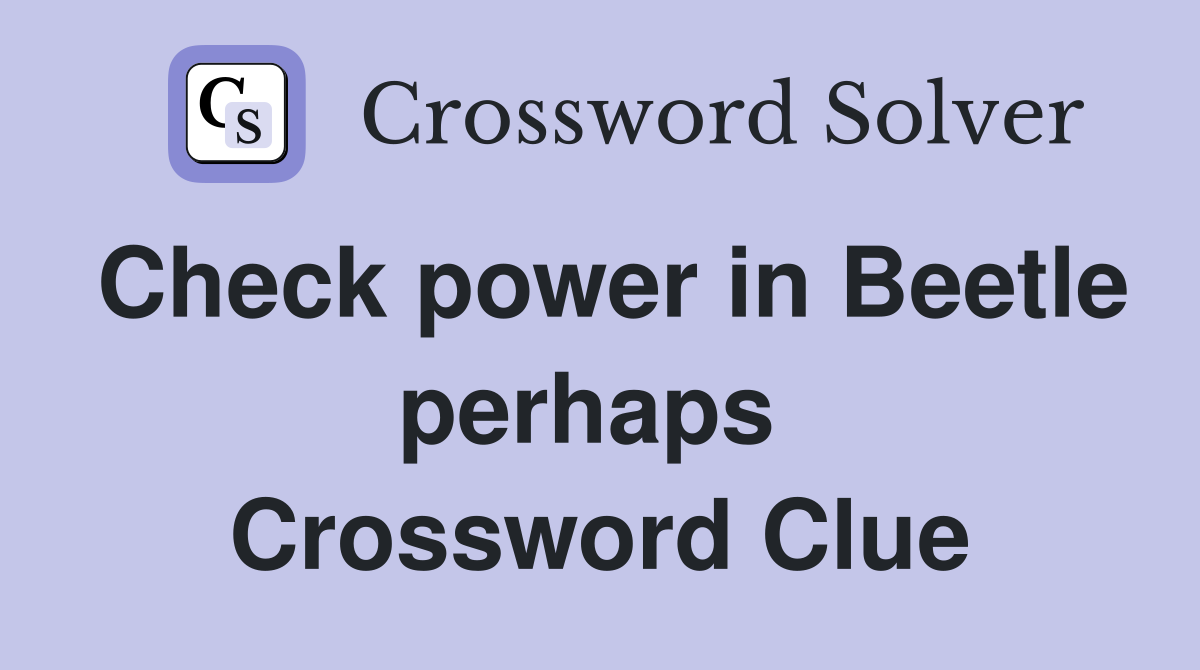 Check power in Beetle perhaps  Crossword Clue