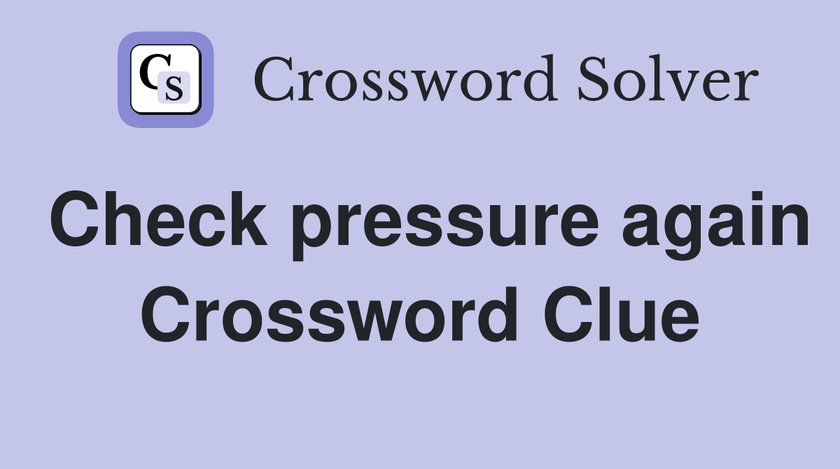 Check pressure again Crossword Clue