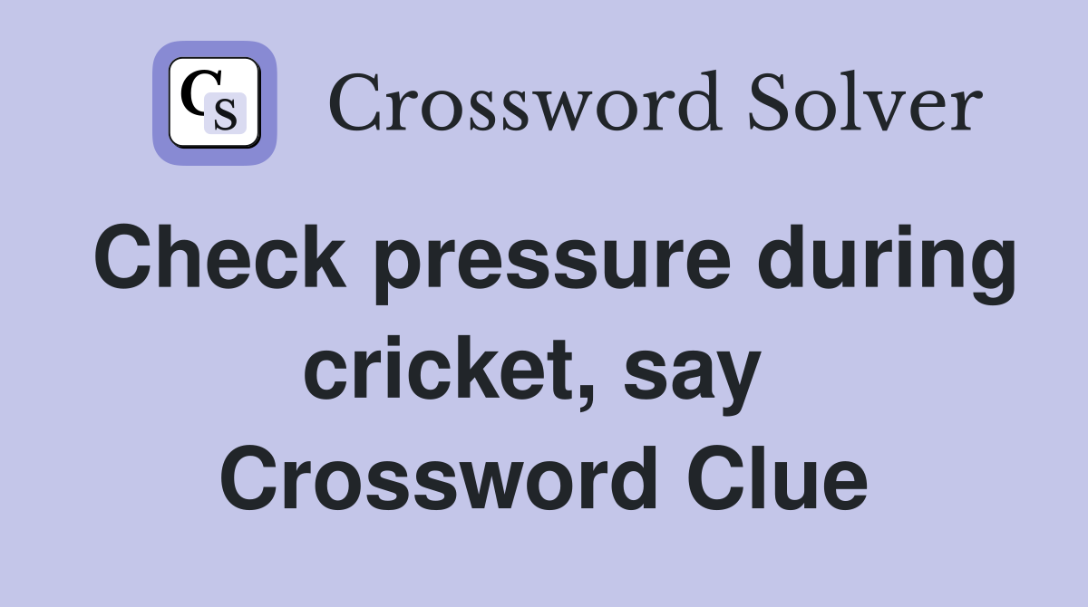 Check pressure during cricket, say  Crossword Clue