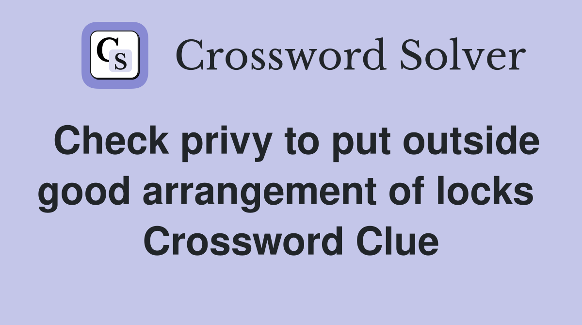 Check privy to put outside good arrangement of locks  Crossword Clue