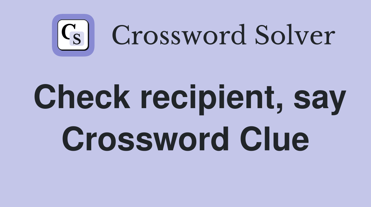 Check recipient, say Crossword Clue