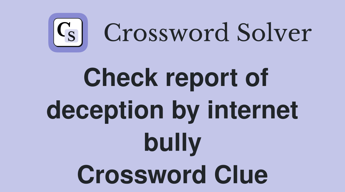 Check report of deception by internet bully Crossword Clue