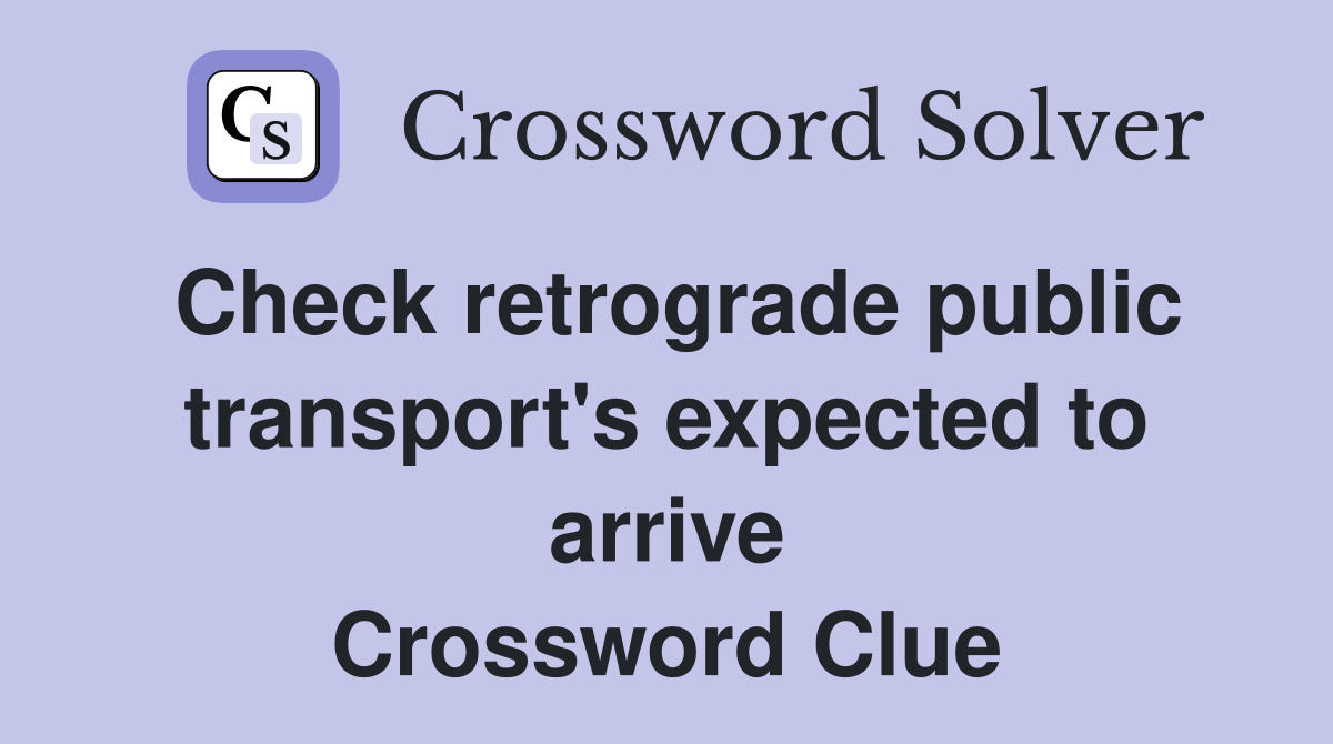Check retrograde public transport's expected to arrive Crossword Clue