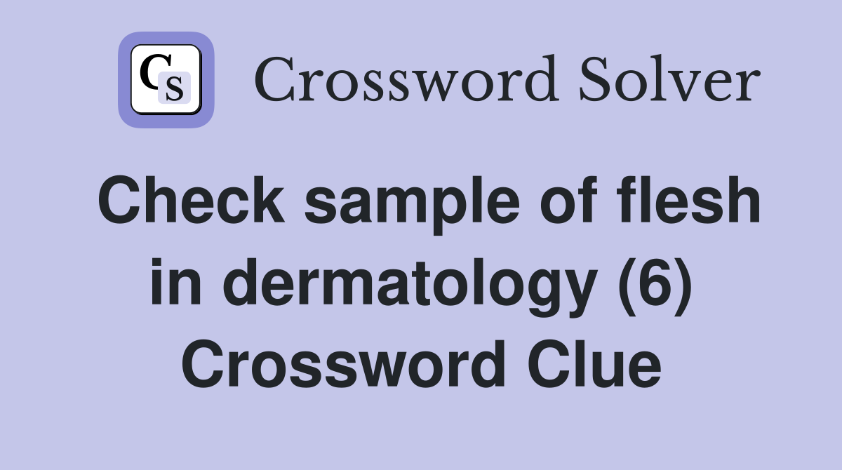 Check sample of flesh in dermatology (6) Crossword Clue