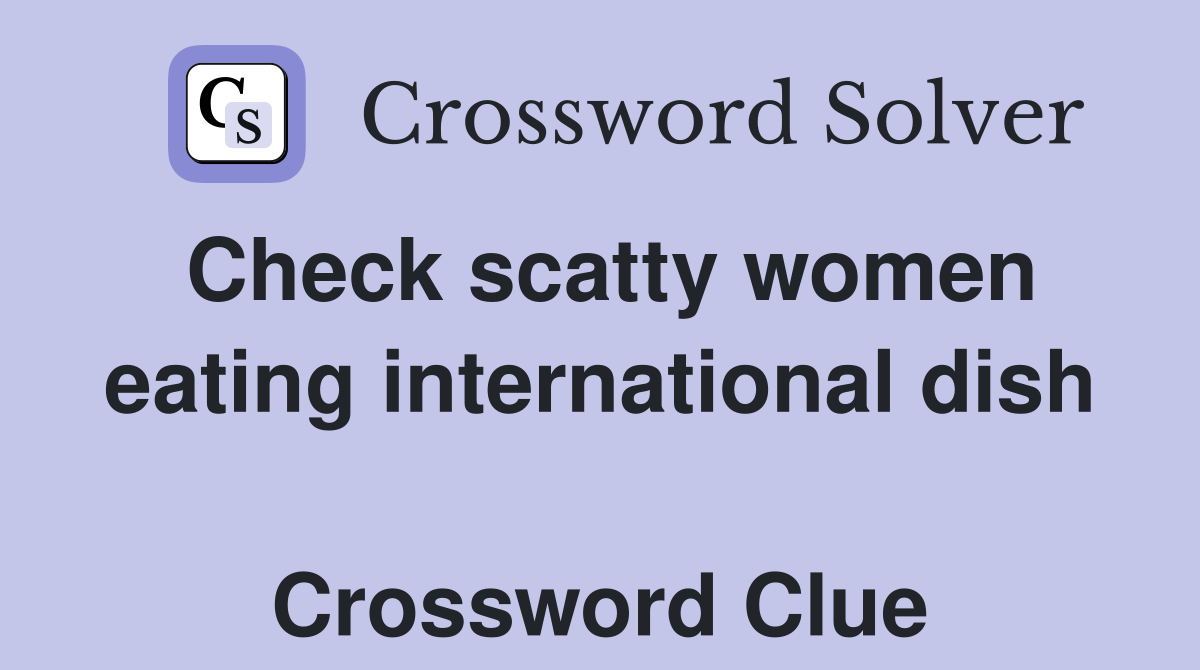Check scatty women eating international dish  Crossword Clue