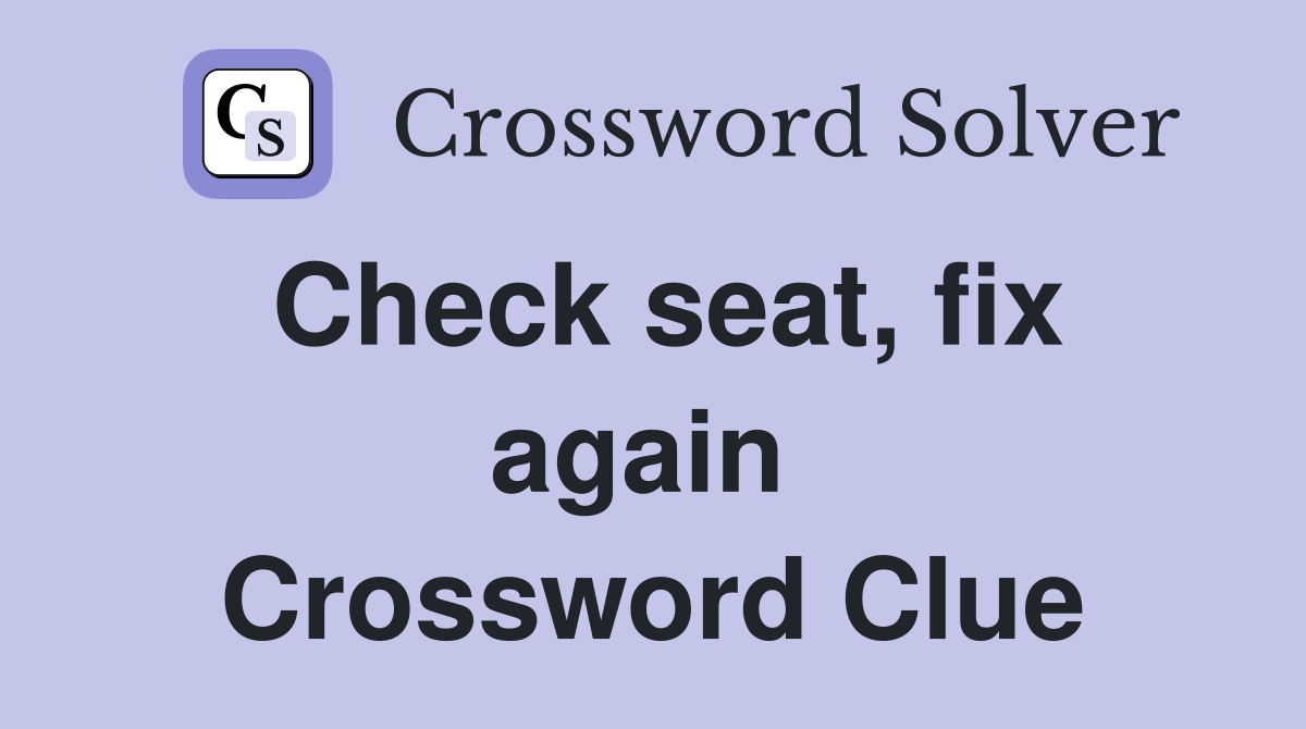 Check seat, fix again  Crossword Clue
