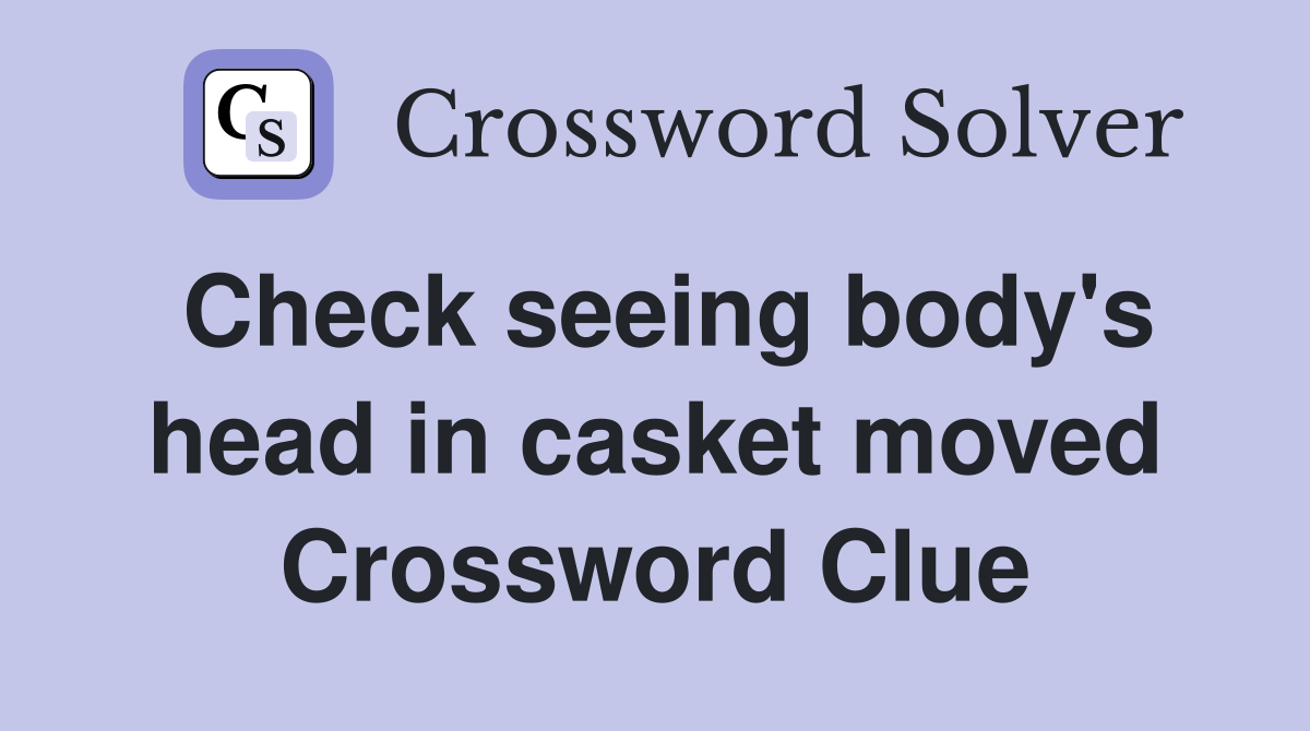 Check seeing body's head in casket moved Crossword Clue