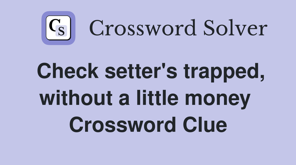 Check setter's trapped, without a little money  Crossword Clue