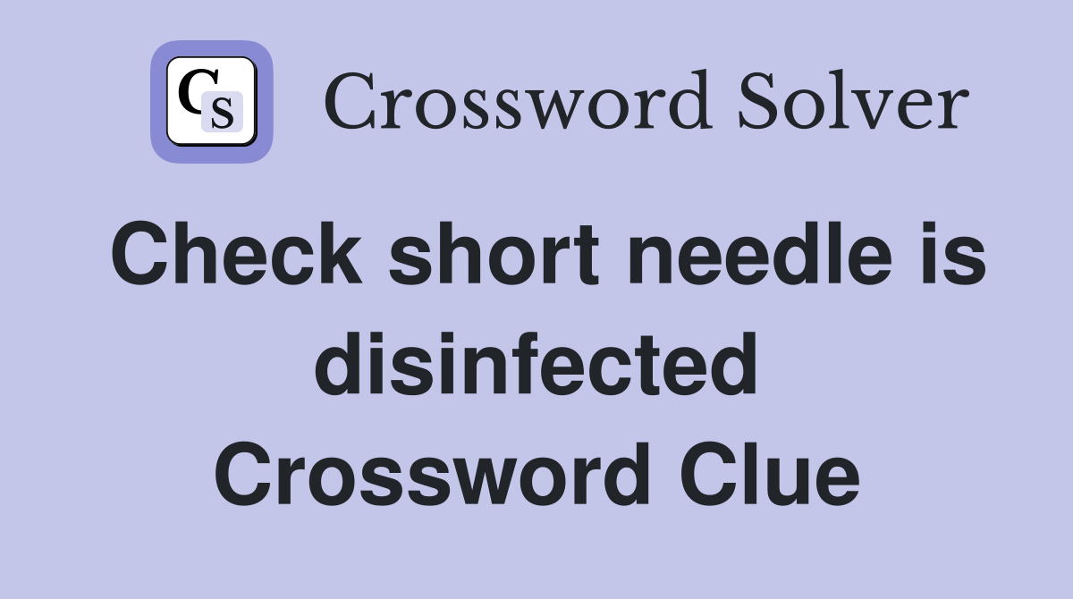 Check short needle is disinfected Crossword Clue