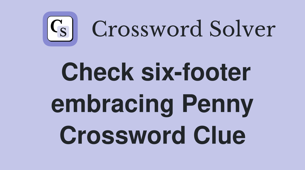 Check six-footer embracing Penny Crossword Clue