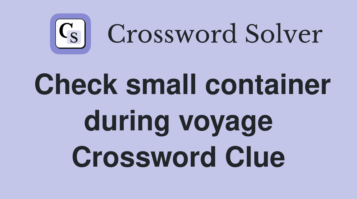 Check small container during voyage Crossword Clue