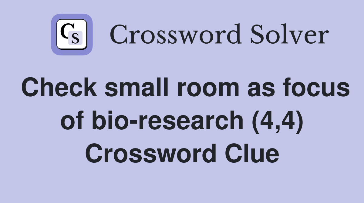 Check small room as focus of bio-research (4,4) Crossword Clue