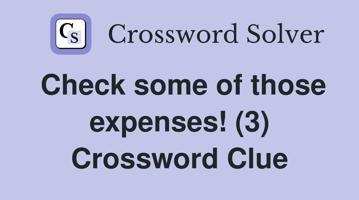 Check some of those expenses! (3) Crossword Clue
