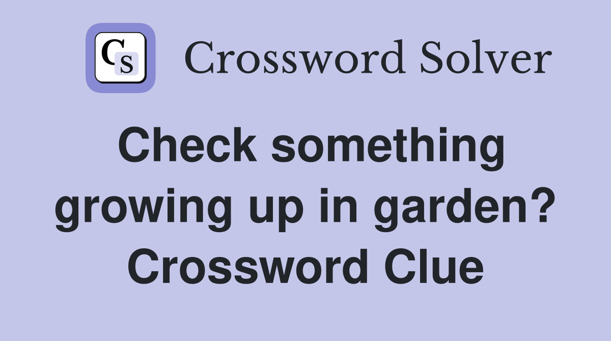 Check something growing up in garden? Crossword Clue