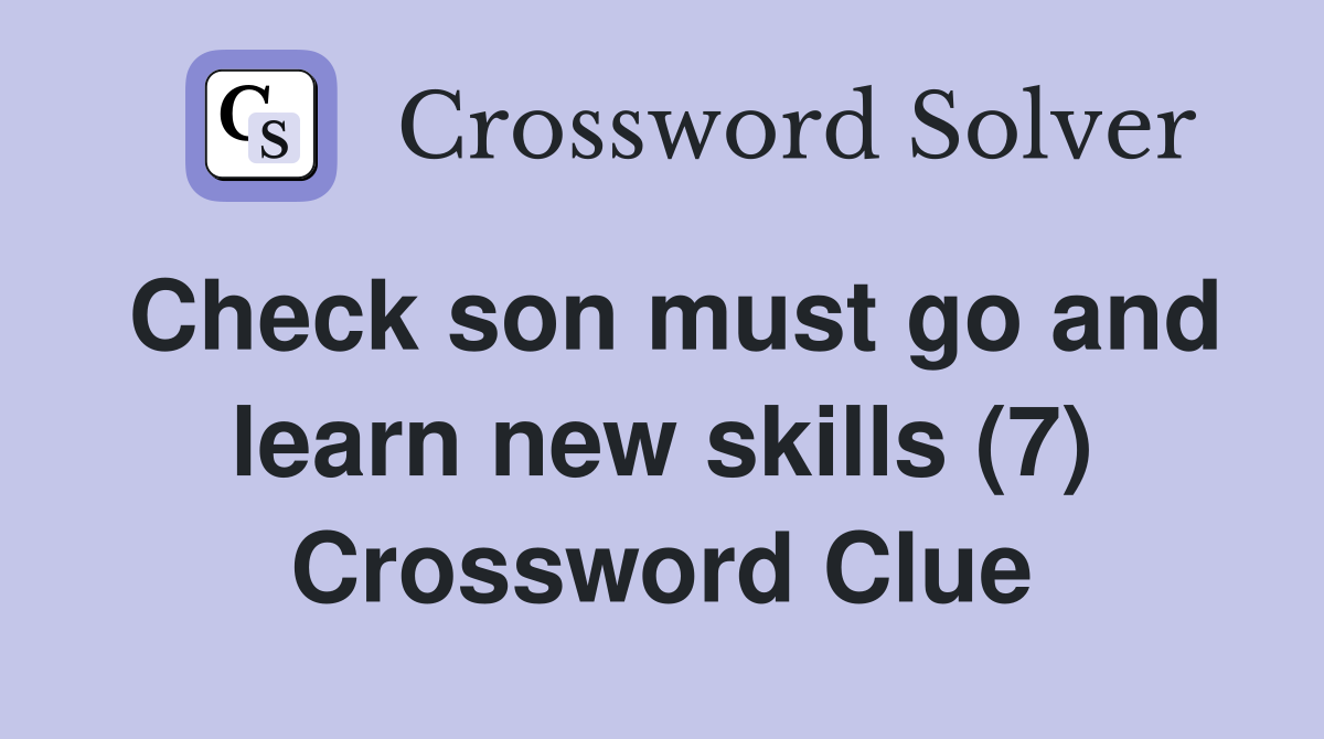 Check son must go and learn new skills (7) Crossword Clue