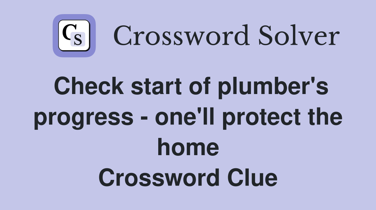 Check start of plumber's progress - one'll protect the home Crossword Clue