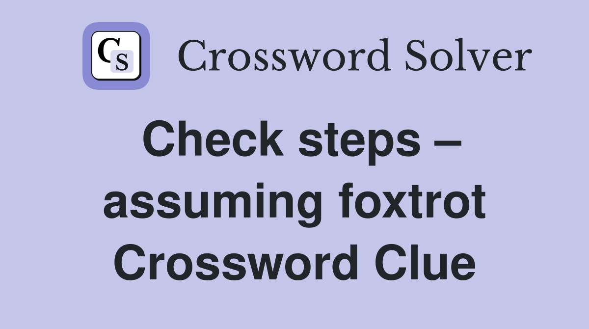 Check steps – assuming foxtrot Crossword Clue