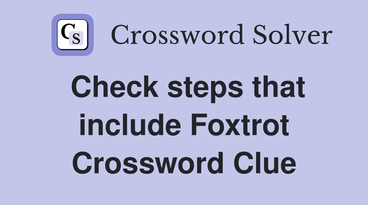 Check steps that include Foxtrot Crossword Clue