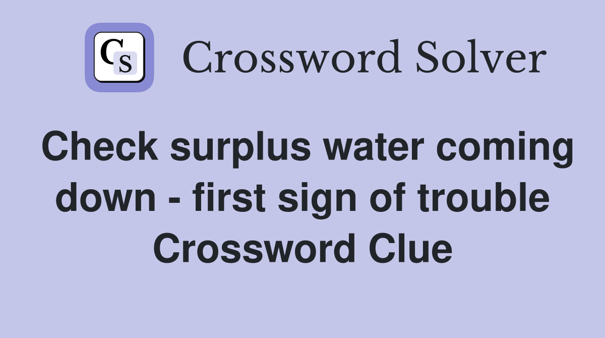 Check surplus water coming down - first sign of trouble Crossword Clue