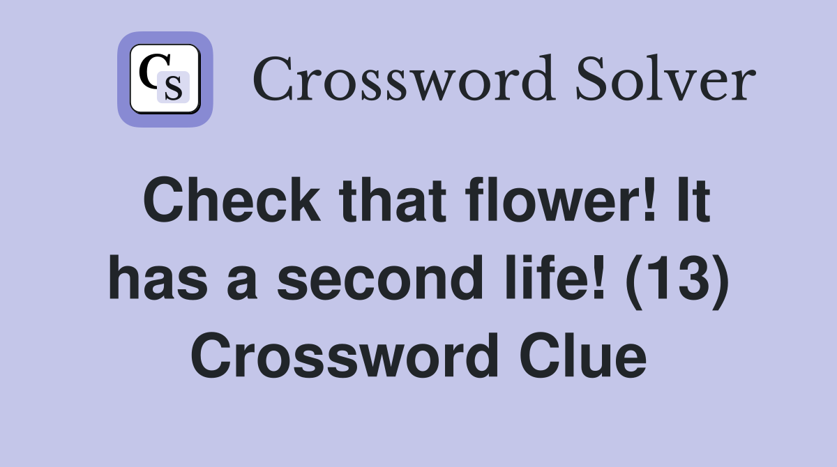 Check that flower! It has a second life! (13) Crossword Clue